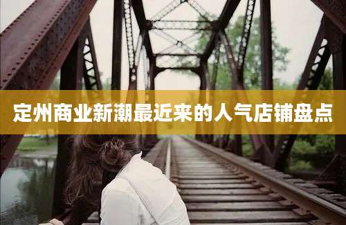 定州商业新潮最近来的人气店铺盘点
