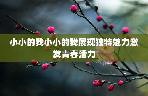 小小的我小小的我展现独特魅力激发青春活力