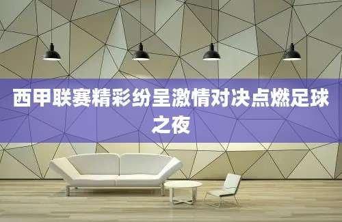西甲联赛精彩纷呈激情对决点燃足球之夜
