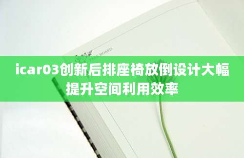 icar03创新后排座椅放倒设计大幅提升空间利用效率