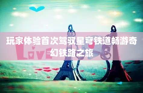 玩家体验首次驾驭星穹铁道畅游奇幻铁路之旅