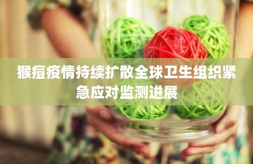 猴痘疫情持续扩散全球卫生组织紧急应对监测进展