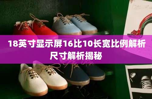 18英寸显示屏16比10长宽比例解析尺寸解析揭秘