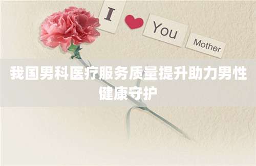 我国男科医疗服务质量提升助力男性健康守护