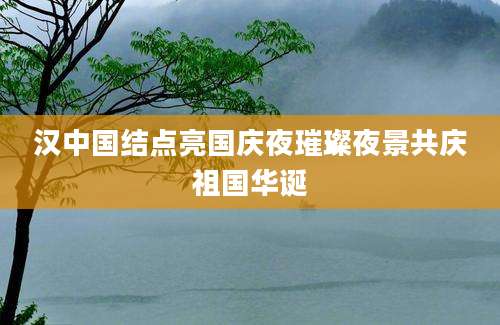 汉中国结点亮国庆夜璀璨夜景共庆祖国华诞