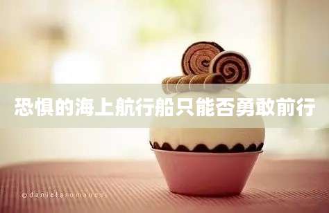 恐惧的海上航行船只能否勇敢前行