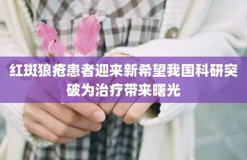 红斑狼疮患者迎来新希望我国科研突破为治疗带来曙光