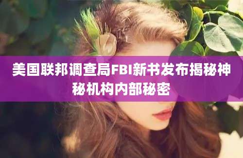 美国联邦调查局FBI新书发布揭秘神秘机构内部秘密