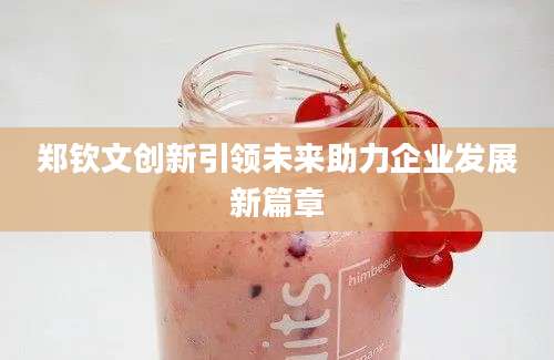 郑钦文创新引领未来助力企业发展新篇章