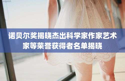 诺贝尔奖揭晓杰出科学家作家艺术家等荣誉获得者名单揭晓