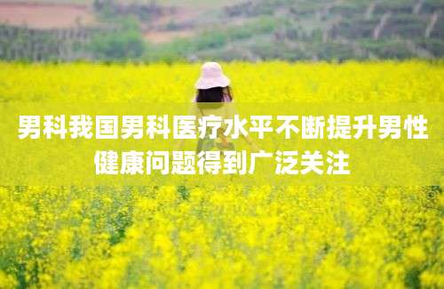 男科我国男科医疗水平不断提升男性健康问题得到广泛关注