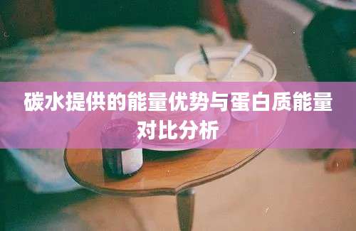 碳水提供的能量优势与蛋白质能量对比分析