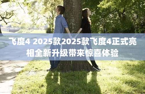飞度4 2025款2025款飞度4正式亮相全新升级带来惊喜体验