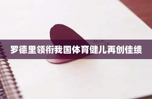 罗德里领衔我国体育健儿再创佳绩