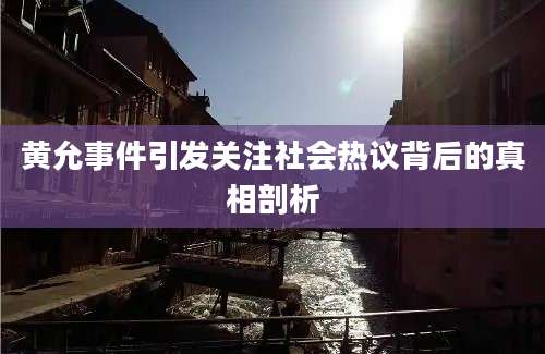 黄允事件引发关注社会热议背后的真相剖析