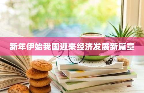 新年伊始我国迎来经济发展新篇章
