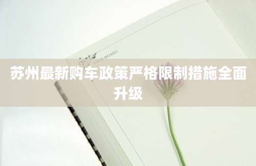 苏州最新购车政策严格限制措施全面升级