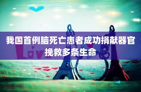 我国首例脑死亡患者成功捐献器官挽救多条生命