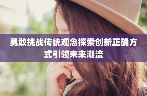 勇敢挑战传统观念探索创新正确方式引领未来潮流