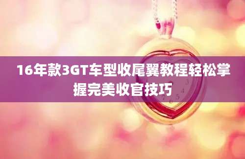 16年款3GT车型收尾翼教程轻松掌握完美收官技巧