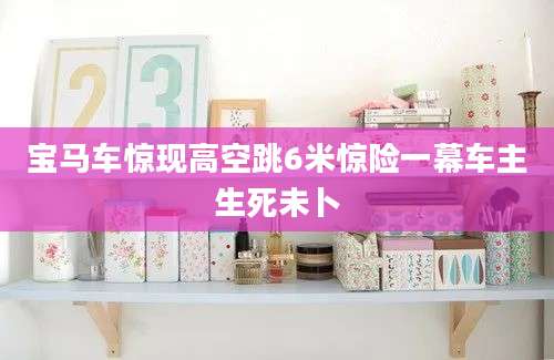 宝马车惊现高空跳6米惊险一幕车主生死未卜