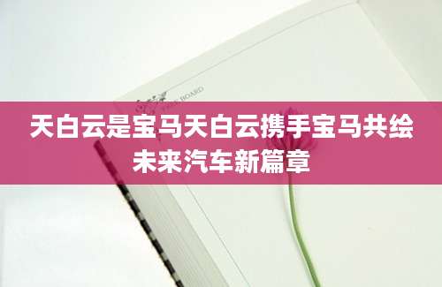 天白云是宝马天白云携手宝马共绘未来汽车新篇章