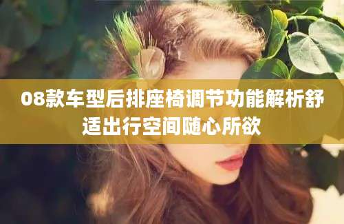 08款车型后排座椅调节功能解析舒适出行空间随心所欲