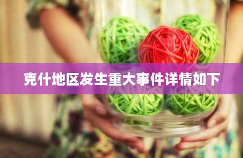 克什地区发生重大事件详情如下