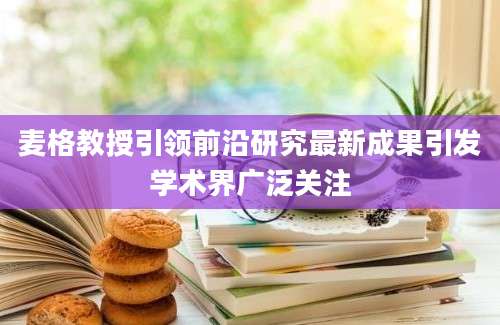 麦格教授引领前沿研究最新成果引发学术界广泛关注