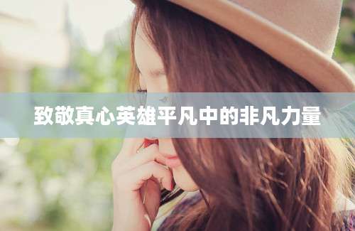 致敬真心英雄平凡中的非凡力量