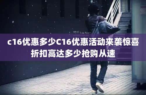 c16优惠多少C16优惠活动来袭惊喜折扣高达多少抢购从速