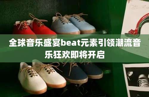 全球音乐盛宴beat元素引领潮流音乐狂欢即将开启
