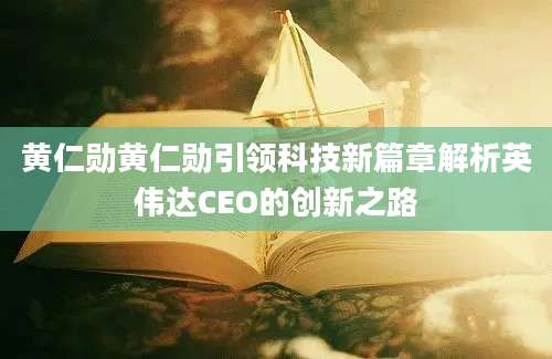 黄仁勋黄仁勋引领科技新篇章解析英伟达CEO的创新之路