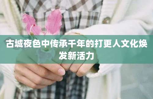 古城夜色中传承千年的打更人文化焕发新活力