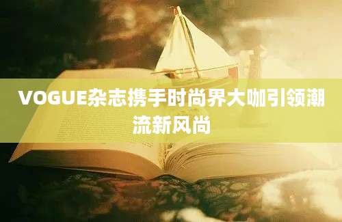 VOGUE杂志携手时尚界大咖引领潮流新风尚
