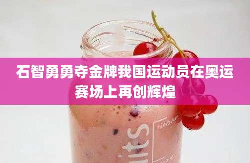 石智勇勇夺金牌我国运动员在奥运赛场上再创辉煌
