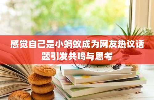 感觉自己是小蚂蚁成为网友热议话题引发共鸣与思考