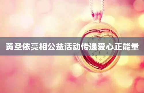 黄圣依亮相公益活动传递爱心正能量