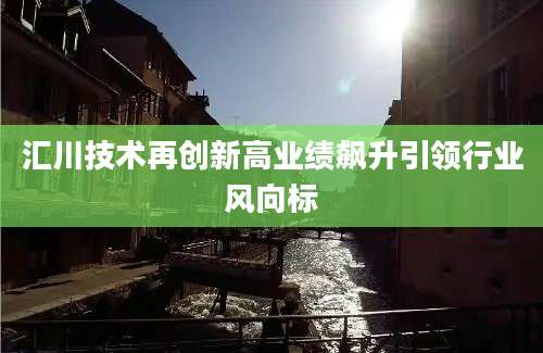 汇川技术再创新高业绩飙升引领行业风向标