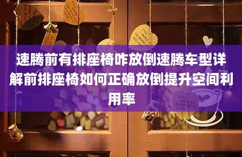 速腾前有排座椅咋放倒速腾车型详解前排座椅如何正确放倒提升空间利用率
