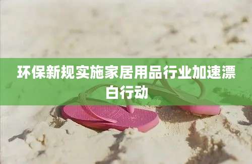 环保新规实施家居用品行业加速漂白行动