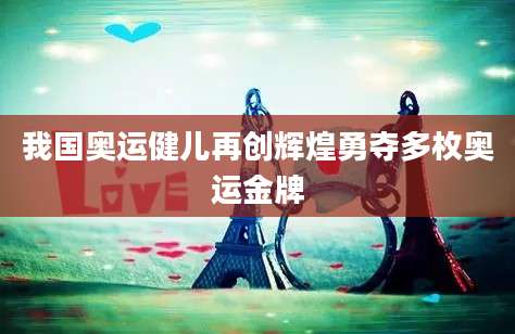 我国奥运健儿再创辉煌勇夺多枚奥运金牌