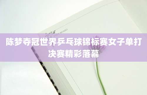陈梦夺冠世界乒乓球锦标赛女子单打决赛精彩落幕