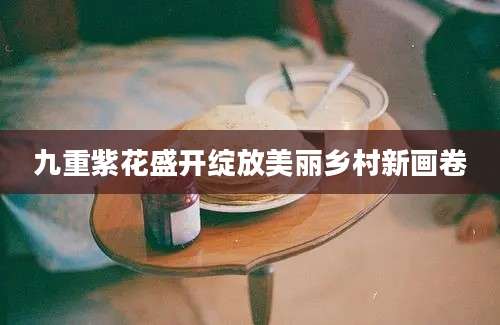 九重紫花盛开绽放美丽乡村新画卷