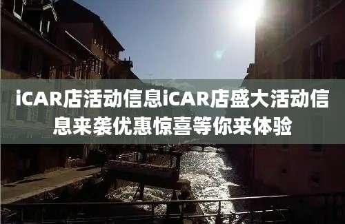 iCAR店活动信息iCAR店盛大活动信息来袭优惠惊喜等你来体验