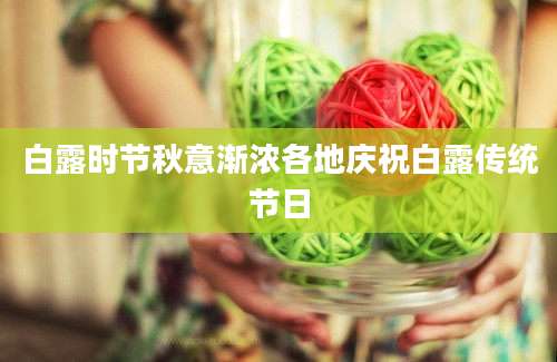 白露时节秋意渐浓各地庆祝白露传统节日