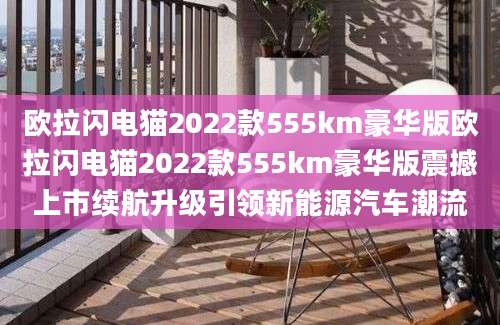 欧拉闪电猫2022款555km豪华版欧拉闪电猫2022款555km豪华版震撼上市续航升级引领新能源汽车潮流
