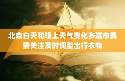 北京白天和晚上天气变化多端市民需关注及时调整出行衣物