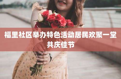 福里社区举办特色活动居民欢聚一堂共庆佳节