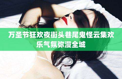 万圣节狂欢夜街头巷尾鬼怪云集欢乐气氛弥漫全城